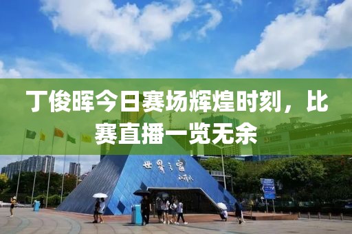 丁俊晖今日赛场辉煌时刻，比赛直播一览无余