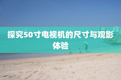 探究50寸电视机的尺寸与观影体验