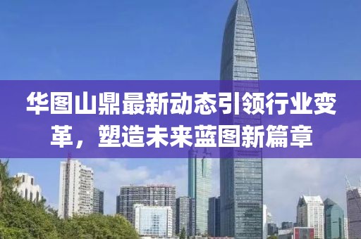 华图山鼎最新动态引领行业变革，塑造未来蓝图新篇章
