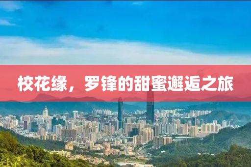 校花缘，罗锋的甜蜜邂逅之旅