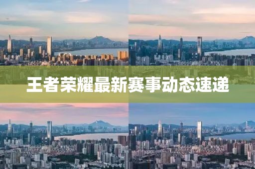 王者荣耀最新赛事动态速递