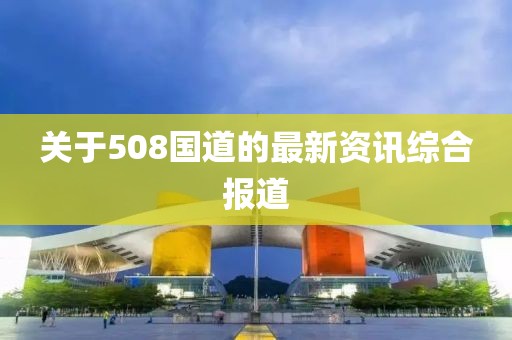 关于508国道的最新资讯综合报道