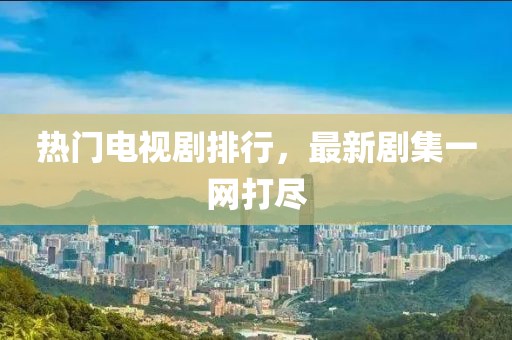 热门电视剧排行，最新剧集一网打尽
