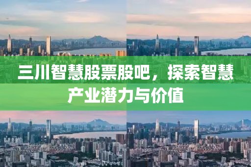 三川智慧股票股吧，探索智慧产业潜力与价值