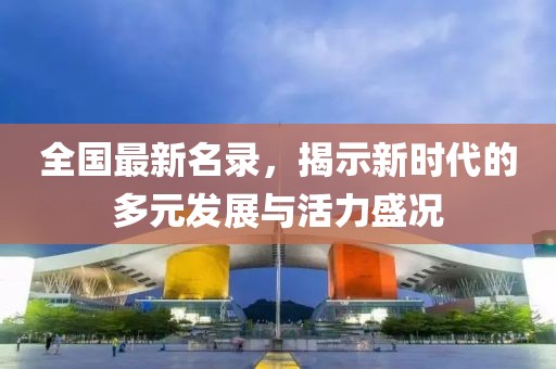 全国最新名录，揭示新时代的多元发展与活力盛况