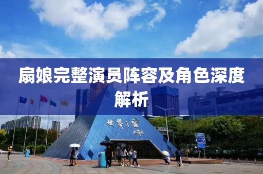扇娘完整演员阵容及角色深度解析
