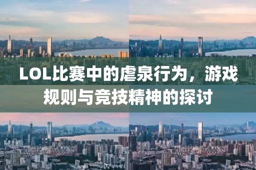 LOL比赛中的虐泉行为，游戏规则与竞技精神的探讨