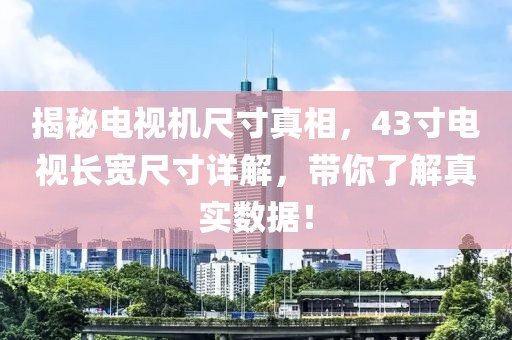 揭秘电视机尺寸真相，43寸电视长宽尺寸详解，带你了解真实数据！