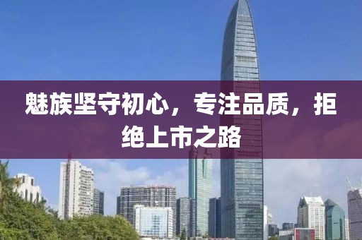 魅族坚守初心，专注品质，拒绝上市之路