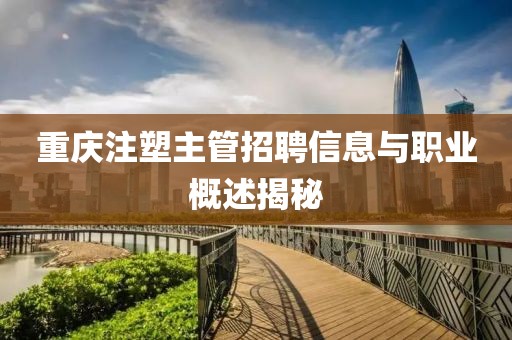 重庆注塑主管招聘信息与职业概述揭秘
