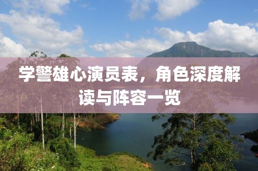 学警雄心演员表，角色深度解读与阵容一览
