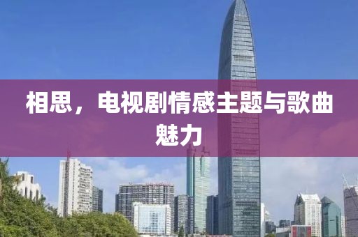 相思，电视剧情感主题与歌曲魅力