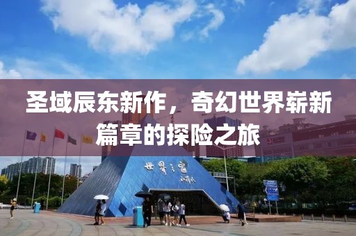 圣域辰东新作，奇幻世界崭新篇章的探险之旅