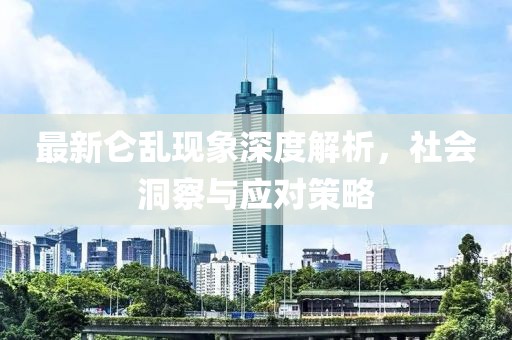 最新仑乱现象深度解析，社会洞察与应对策略