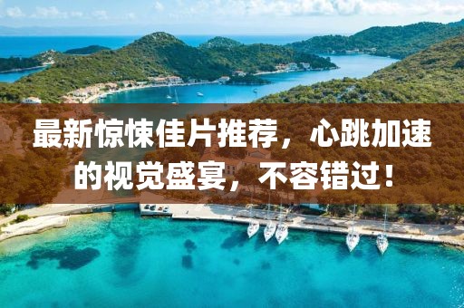 最新惊悚佳片推荐，心跳加速的视觉盛宴，不容错过！