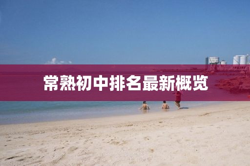 常熟初中排名最新概览