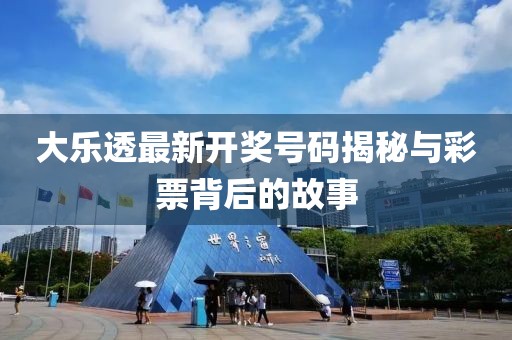 大乐透最新开奖号码揭秘与彩票背后的故事