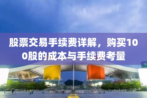 股票交易手续费详解，购买100股的成本与手续费考量
