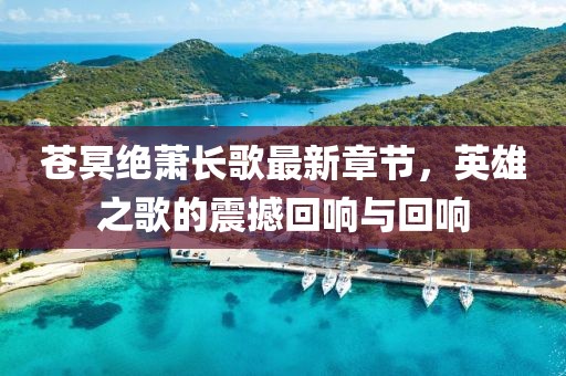 苍冥绝萧长歌最新章节，英雄之歌的震撼回响与回响