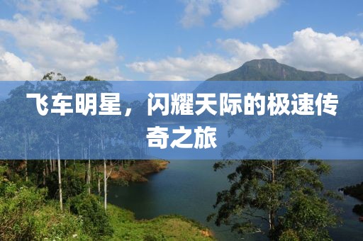 飞车明星，闪耀天际的极速传奇之旅