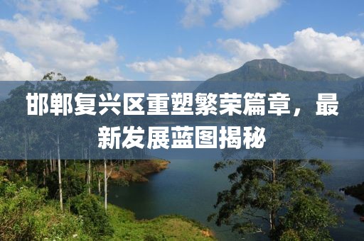 邯郸复兴区重塑繁荣篇章，最新发展蓝图揭秘