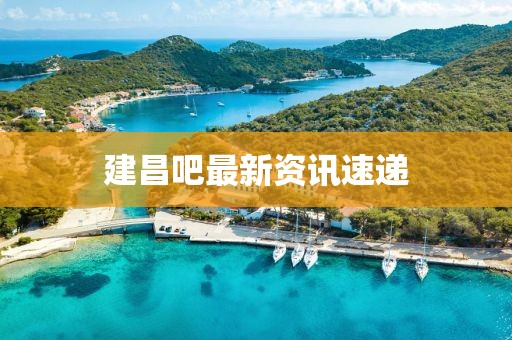 建昌吧最新资讯速递