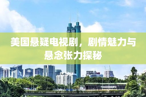 美国悬疑电视剧，剧情魅力与悬念张力探秘