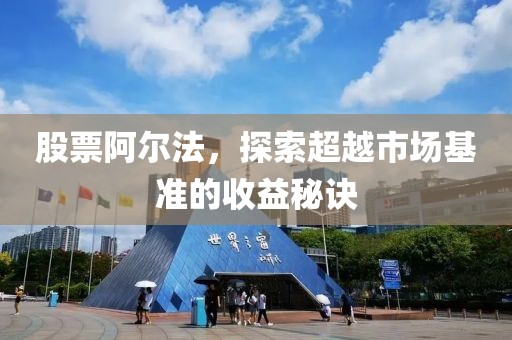 股票阿尔法，探索超越市场基准的收益秘诀