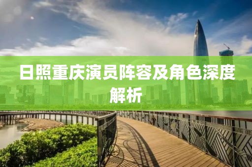 日照重庆演员阵容及角色深度解析