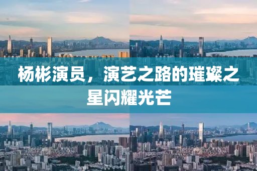 杨彬演员，演艺之路的璀璨之星闪耀光芒