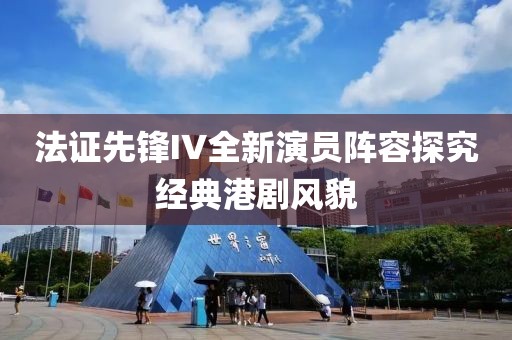 法证先锋IV全新演员阵容探究经典港剧风貌
