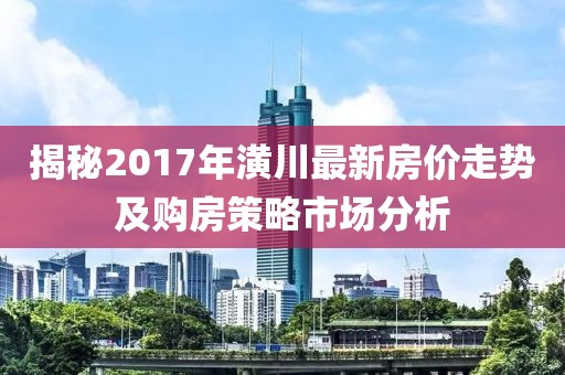 揭秘2017年潢川最新房价走势及购房策略市场分析