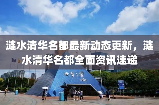 涟水清华名都最新动态更新，涟水清华名都全面资讯速递