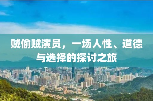 贼偷贼演员，一场人性、道德与选择的探讨之旅