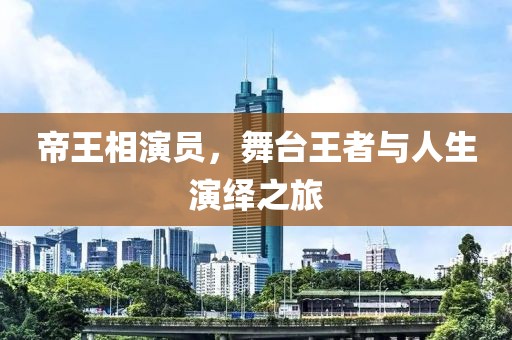 帝王相演员，舞台王者与人生演绎之旅
