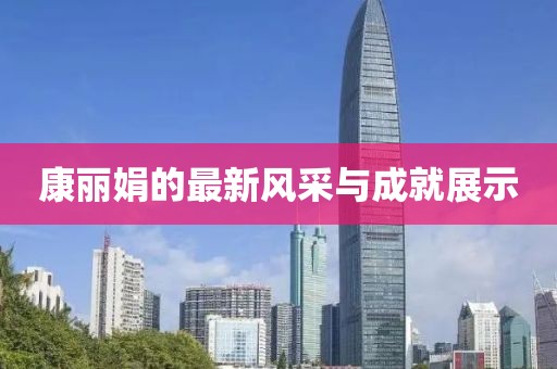 康丽娟的最新风采与成就展示