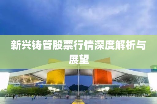 新兴铸管股票行情深度解析与展望