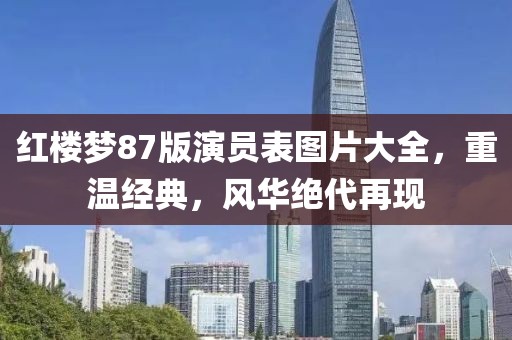 红楼梦87版演员表图片大全，重温经典，风华绝代再现