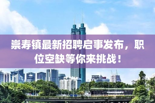 崇寿镇最新招聘启事发布，职位空缺等你来挑战！