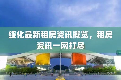 绥化最新租房资讯概览，租房资讯一网打尽