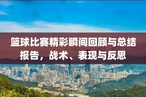 篮球比赛精彩瞬间回顾与总结报告，战术、表现与反思