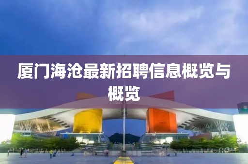 厦门海沧最新招聘信息概览与概览