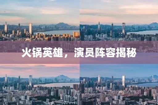 火锅英雄，演员阵容揭秘