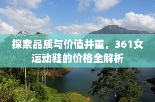 探索品质与价值并重，361女运动鞋的价格全解析