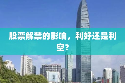 股票解禁的影响，利好还是利空？