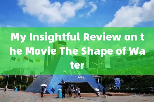 My Insightful Review on the Movie The Shape of Water