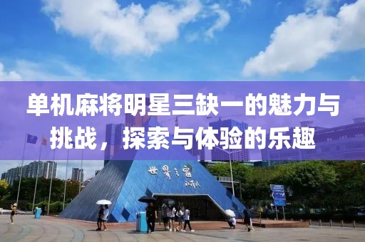 单机麻将明星三缺一的魅力与挑战，探索与体验的乐趣