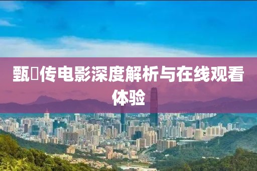 甄嬛传电影深度解析与在线观看体验