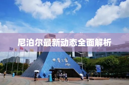 尼泊尔最新动态全面解析
