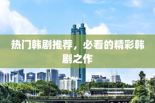热门韩剧推荐，必看的精彩韩剧之作